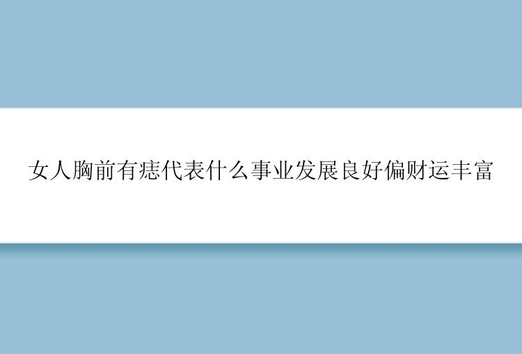 女人胸前有痣代表什么事业发展良好偏财运丰富