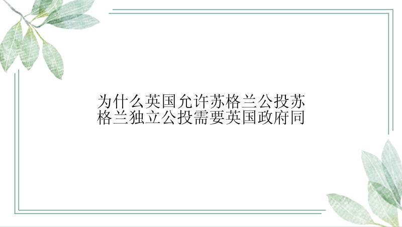 为什么英国允许苏格兰公投苏格兰独立公投需要英国政府同