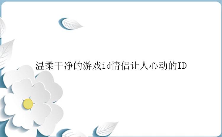 温柔干净的游戏id情侣让人心动的ID