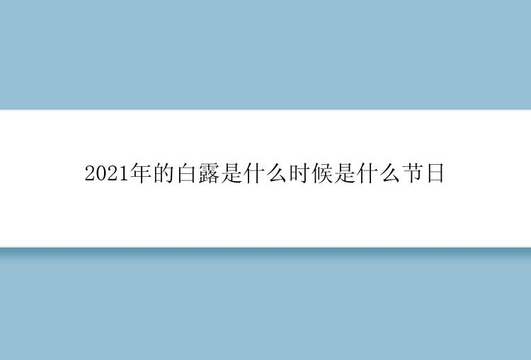 2021年的白露是什么时候是什么节日