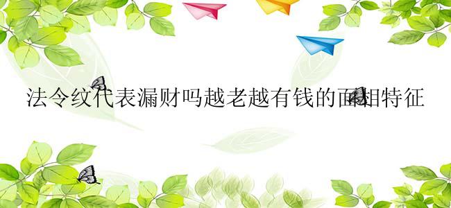 法令纹代表漏财吗越老越有钱的面相特征