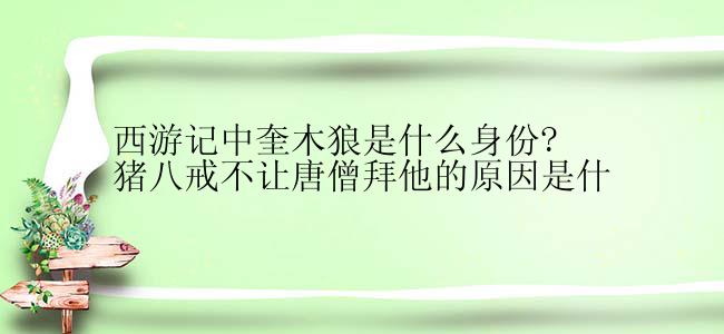 西游记中奎木狼是什么身份?猪八戒不让唐僧拜他的原因是什