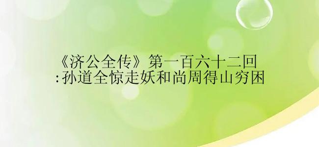 《济公全传》第一百六十二回:孙道全惊走妖和尚周得山穷困