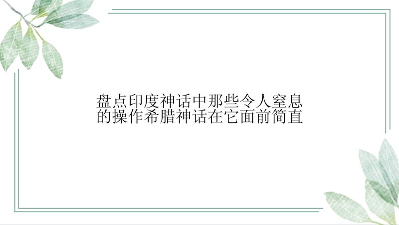 盘点印度神话中那些令人窒息的操作希腊神话在它面前简直