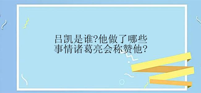 吕凯是谁?他做了哪些事情诸葛亮会称赞他?