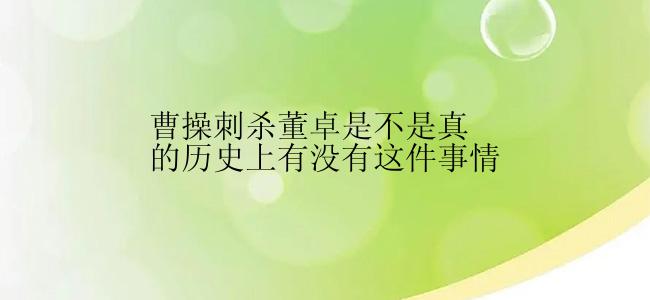 曹操刺杀董卓是不是真的历史上有没有这件事情