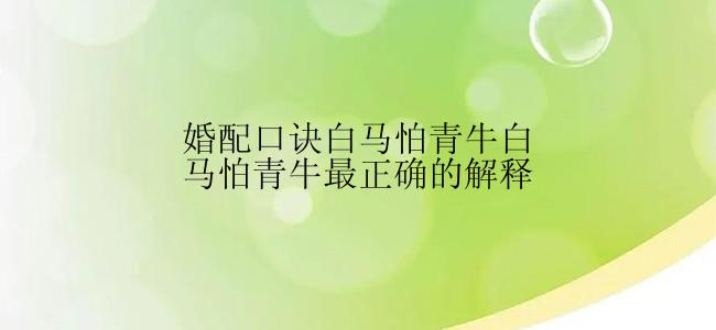 婚配口诀白马怕青牛白马怕青牛最正确的解释