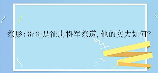 祭肜:哥哥是征虏将军祭遵,他的实力如何?