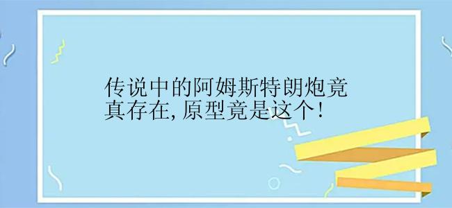 传说中的阿姆斯特朗炮竟真存在,原型竟是这个!