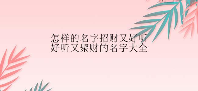 怎样的名字招财又好听好听又聚财的名字大全