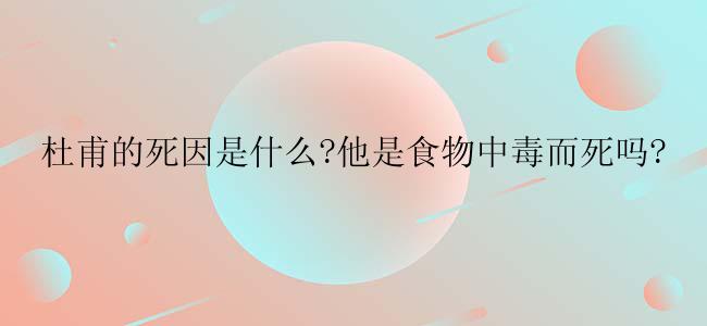 杜甫的死因是什么?他是食物中毒而死吗?