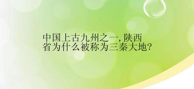 中国上古九州之一,陕西省为什么被称为三秦大地?