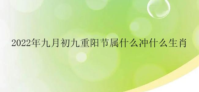 2022年九月初九重阳节属什么冲什么生肖