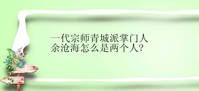 一代宗师青城派掌门人余沧海怎么是两个人?