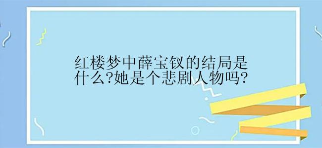 红楼梦中薛宝钗的结局是什么?她是个悲剧人物吗?