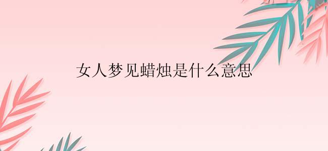 女人梦见蜡烛是什么意思