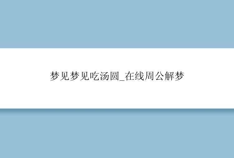 梦见梦见吃汤圆_在线周公解梦