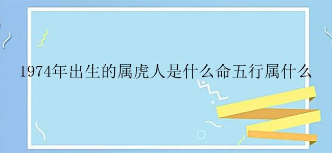 1974年出生的属虎人是什么命五行属什么