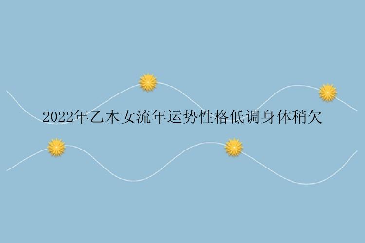 2022年乙木女流年运势性格低调身体稍欠