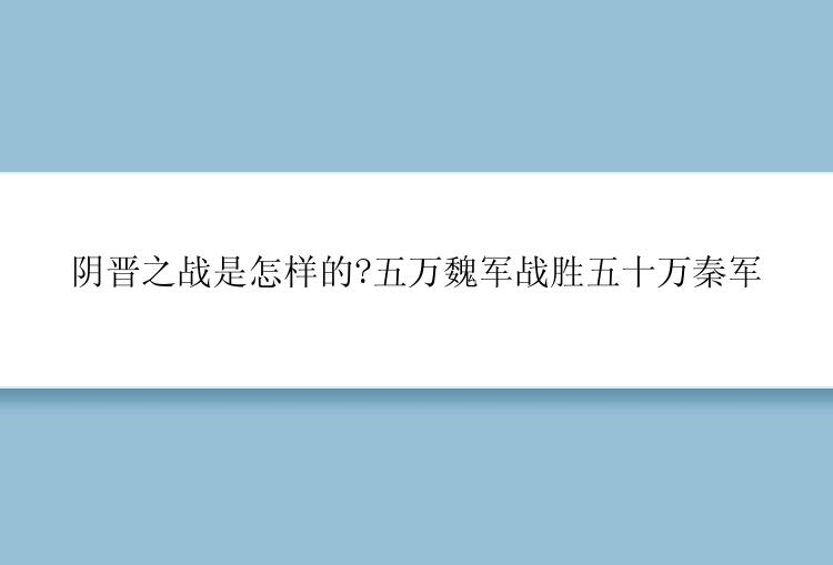 阴晋之战是怎样的?五万魏军战胜五十万秦军