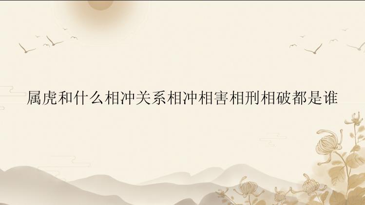 属虎和什么相冲关系相冲相害相刑相破都是谁