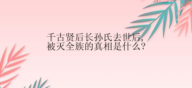 千古贤后长孙氏去世后,被灭全族的真相是什么?