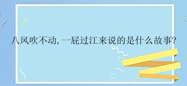 八风吹不动,一屁过江来说的是什么故事?