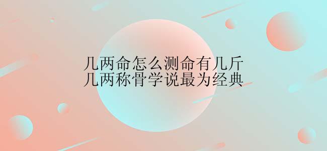 几两命怎么测命有几斤几两称骨学说最为经典