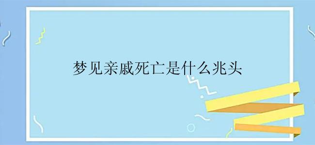 梦见亲戚死亡是什么兆头