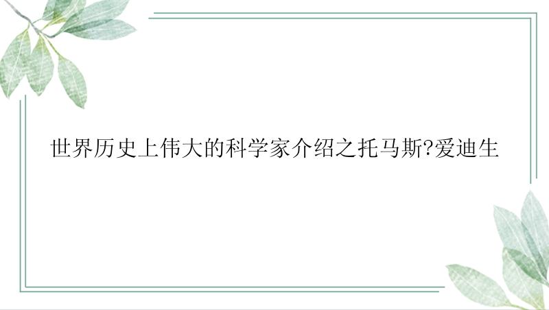 世界历史上伟大的科学家介绍之托马斯?爱迪生