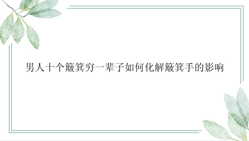 男人十个簸箕穷一辈子如何化解簸箕手的影响