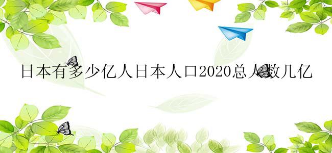 日本有多少亿人日本人口2020总人数几亿