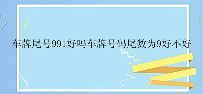 车牌尾号991好吗车牌号码尾数为9好不好