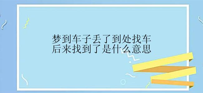 梦到车子丢了到处找车后来找到了是什么意思