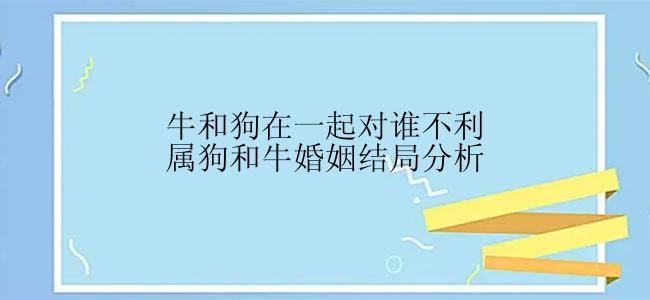 牛和狗在一起对谁不利属狗和牛婚姻结局分析