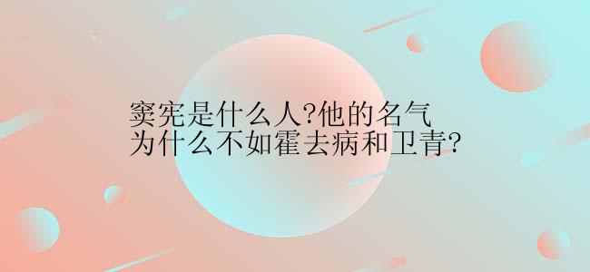 窦宪是什么人?他的名气为什么不如霍去病和卫青?