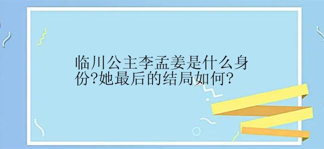 临川公主李孟姜是什么身份?她最后的结局如何?