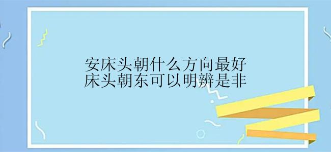 安床头朝什么方向最好床头朝东可以明辨是非