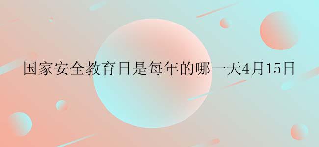 国家安全教育日是每年的哪一天4月15日