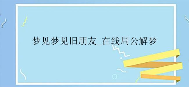 梦见梦见旧朋友_在线周公解梦