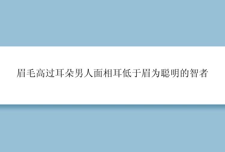 眉毛高过耳朵男人面相耳低于眉为聪明的智者