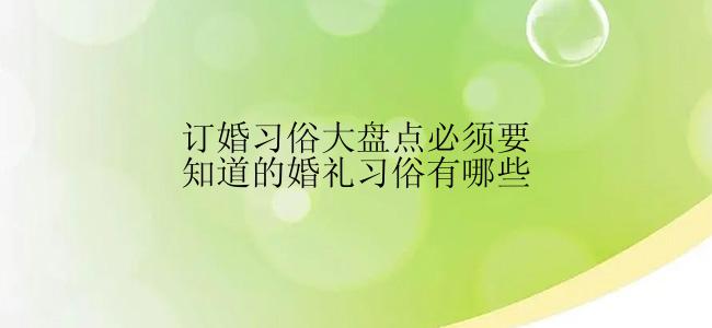 订婚习俗大盘点必须要知道的婚礼习俗有哪些