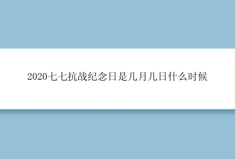 2020七七抗战纪念日是几月几日什么时候