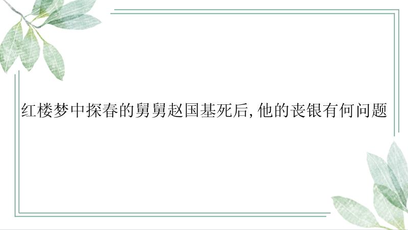 红楼梦中探春的舅舅赵国基死后,他的丧银有何问题