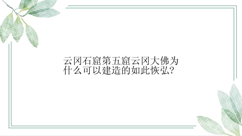 云冈石窟第五窟云冈大佛为什么可以建造的如此恢弘?