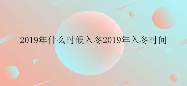 2019年什么时候入冬2019年入冬时间