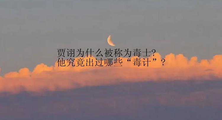 贾诩为什么被称为毒士?他究竟出过哪些“毒计”?