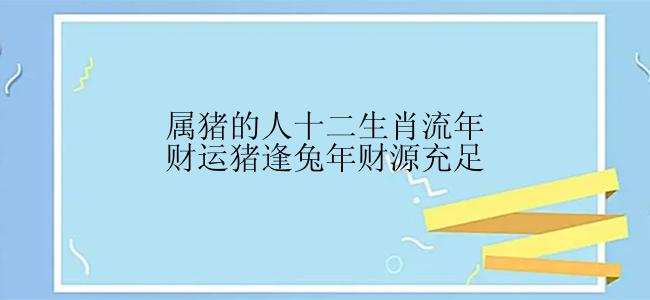 属猪的人十二生肖流年财运猪逢兔年财源充足