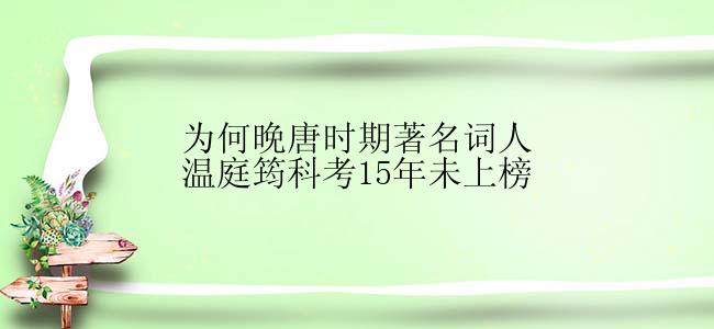 为何晚唐时期著名词人温庭筠科考15年未上榜