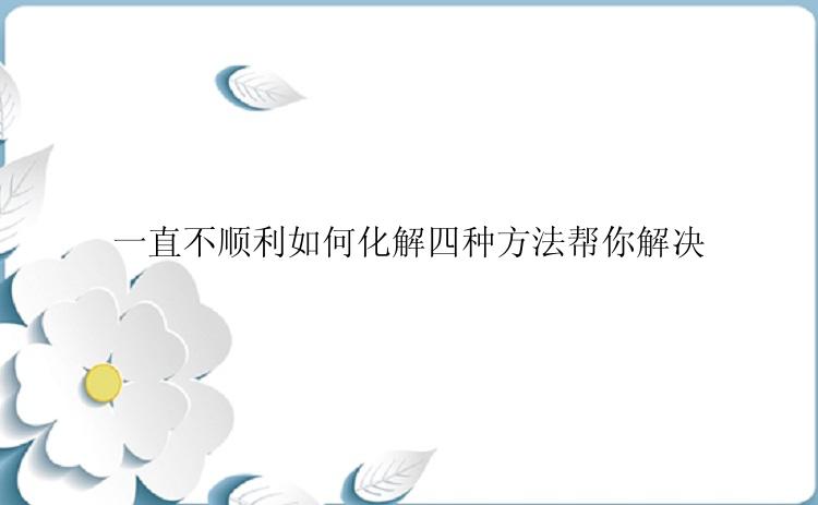 一直不顺利如何化解四种方法帮你解决